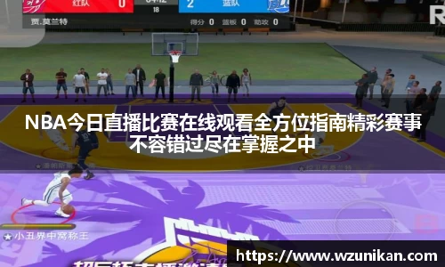 NBA今日直播比赛在线观看全方位指南精彩赛事不容错过尽在掌握之中