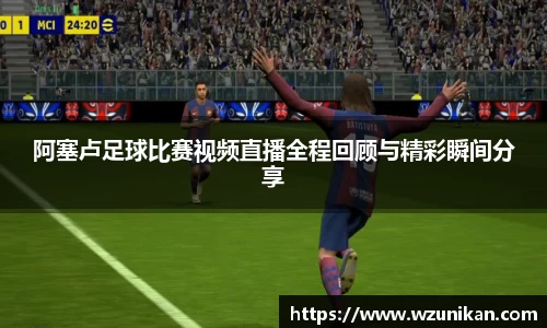 阿塞卢足球比赛视频直播全程回顾与精彩瞬间分享
